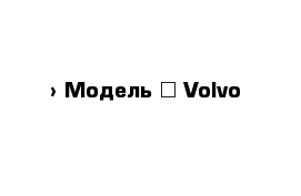  › Модель ­ Volvo